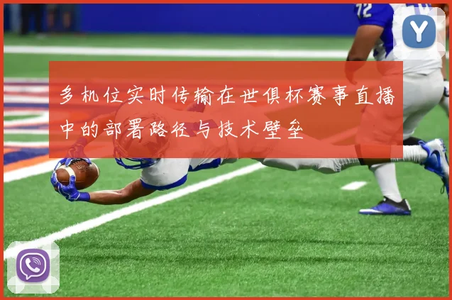 多机位实时传输在世俱杯赛事直播中的部署路径与技术壁垒