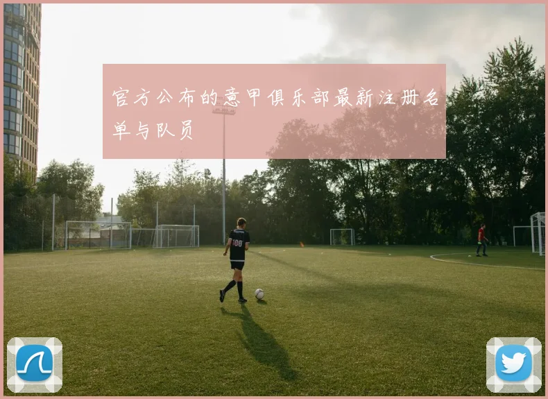 官方公布的意甲俱乐部最新注册名单与队员