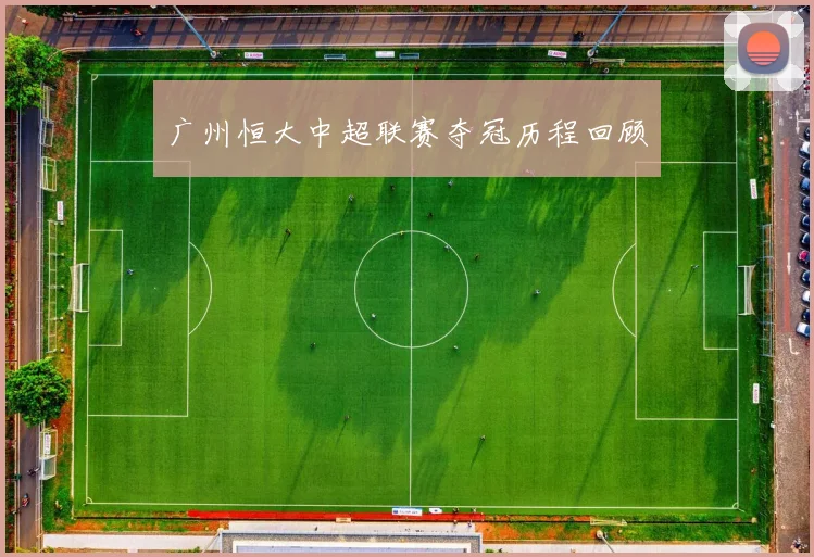 广州恒大中超联赛夺冠历程回顾