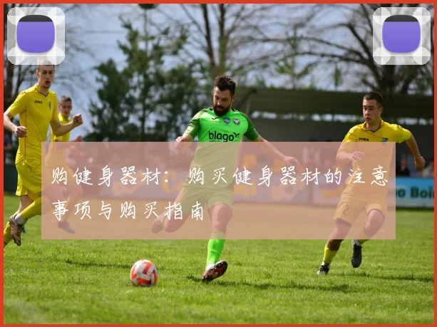购健身器材：购买健身器材的注意事项与购买指南
