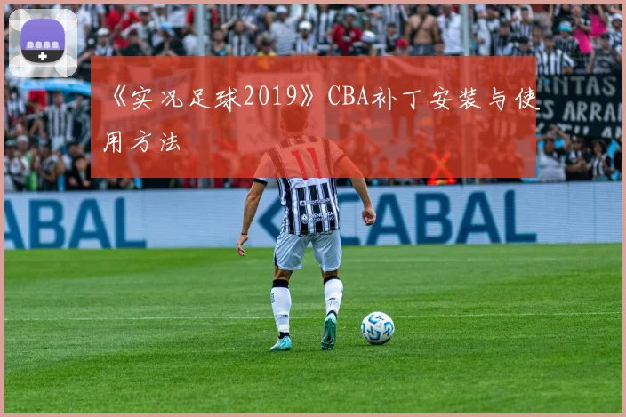 《实况足球2019》CBA补丁安装与使用方法