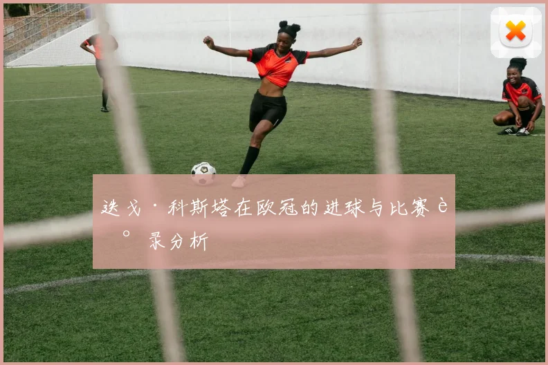 迭戈·科斯塔在欧冠的进球与比赛记录分析