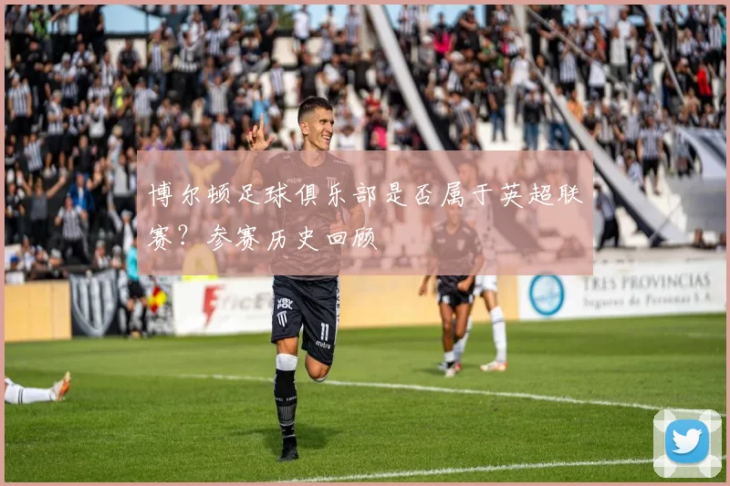 博尔顿足球俱乐部是否属于英超联赛？参赛历史回顾